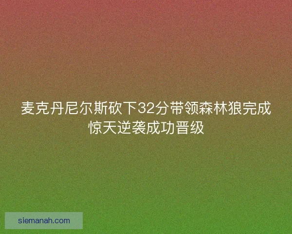 麦克丹尼尔斯砍下32分带领森林狼完成惊天逆袭成功晋级